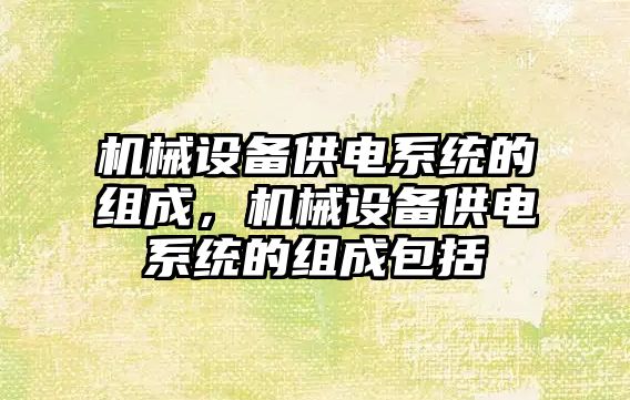 機械設備供電系統的組成，機械設備供電系統的組成包括