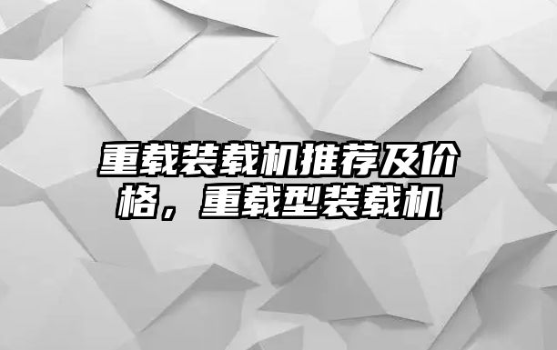 重載裝載機推薦及價格，重載型裝載機