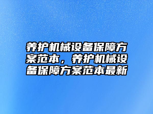 養(yǎng)護機械設(shè)備保障方案范本，養(yǎng)護機械設(shè)備保障方案范本最新