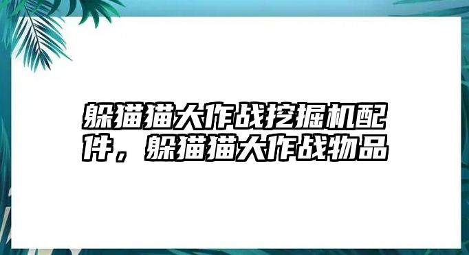 躲貓貓大作戰(zhàn)挖掘機配件，躲貓貓大作戰(zhàn)物品