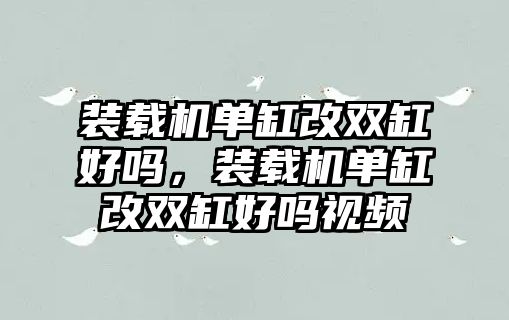 裝載機(jī)單缸改雙缸好嗎，裝載機(jī)單缸改雙缸好嗎視頻