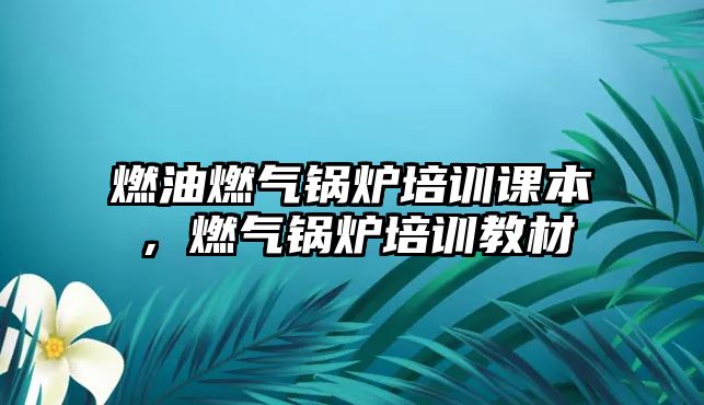 燃油燃氣鍋爐培訓課本，燃氣鍋爐培訓教材