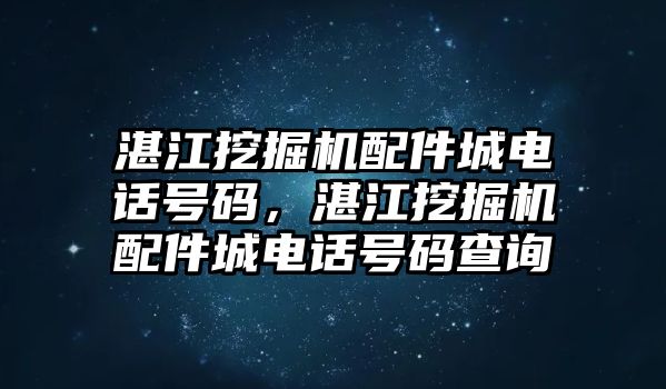 湛江挖掘機配件城電話號碼，湛江挖掘機配件城電話號碼查詢