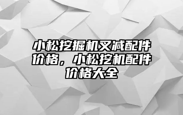 小松挖掘機叉減配件價格，小松挖機配件價格大全