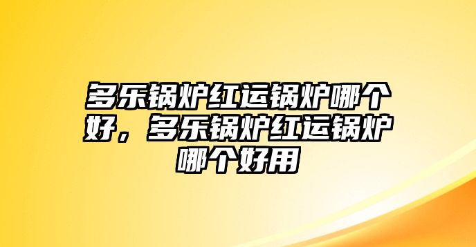 多樂鍋爐紅運鍋爐哪個好，多樂鍋爐紅運鍋爐哪個好用