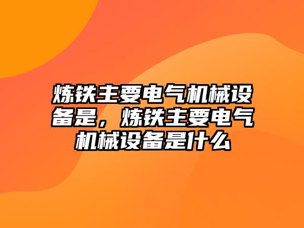 煉鐵主要電氣機械設備是，煉鐵主要電氣機械設備是什么