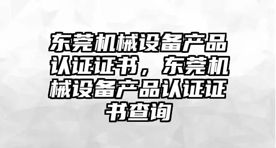 東莞機械設備產品認證證書，東莞機械設備產品認證證書查詢