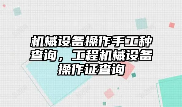 機械設備操作手工種查詢，工程機械設備操作證查詢