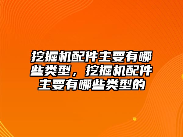 挖掘機(jī)配件主要有哪些類(lèi)型，挖掘機(jī)配件主要有哪些類(lèi)型的