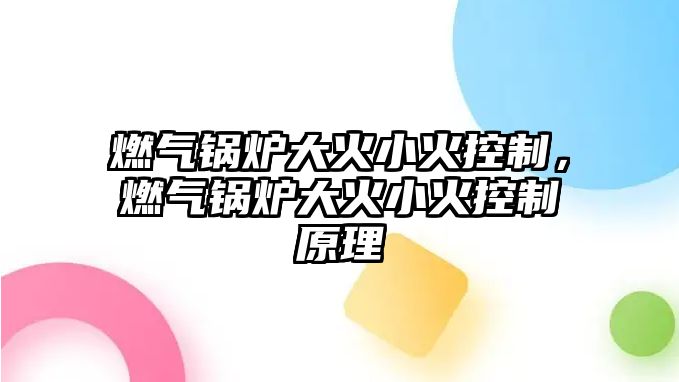 燃氣鍋爐大火小火控制，燃氣鍋爐大火小火控制原理