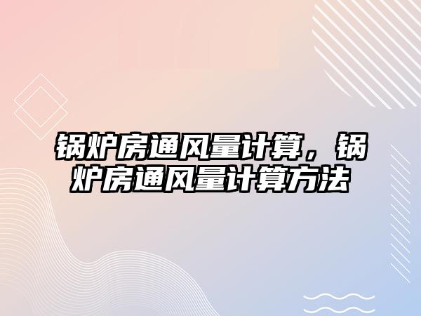 鍋爐房通風量計算，鍋爐房通風量計算方法