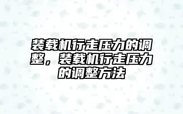 裝載機(jī)行走壓力的調(diào)整，裝載機(jī)行走壓力的調(diào)整方法