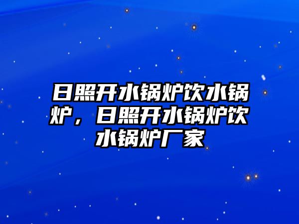 日照開水鍋爐飲水鍋爐，日照開水鍋爐飲水鍋爐廠家