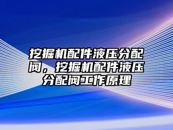 挖掘機(jī)配件液壓分配閥，挖掘機(jī)配件液壓分配閥工作原理