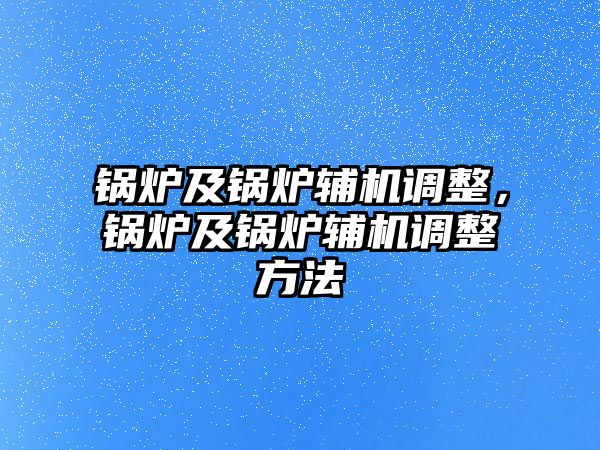 鍋爐及鍋爐輔機(jī)調(diào)整，鍋爐及鍋爐輔機(jī)調(diào)整方法