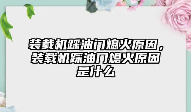 裝載機踩油門熄火原因，裝載機踩油門熄火原因是什么