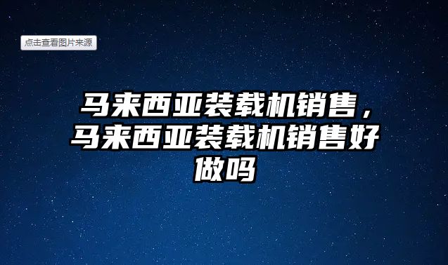 馬來西亞裝載機銷售，馬來西亞裝載機銷售好做嗎