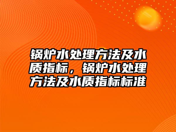 鍋爐水處理方法及水質指標，鍋爐水處理方法及水質指標標準