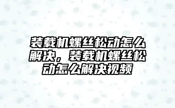 裝載機(jī)螺絲松動怎么解決，裝載機(jī)螺絲松動怎么解決視頻