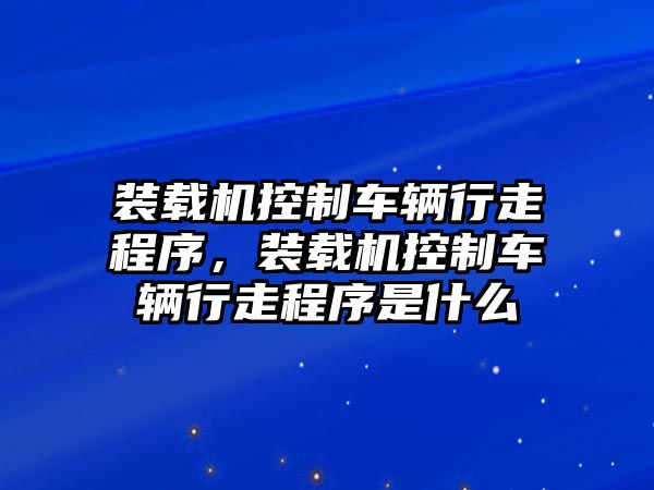 裝載機(jī)控制車輛行走程序，裝載機(jī)控制車輛行走程序是什么