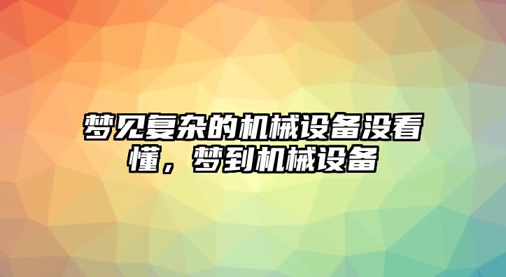 夢見復雜的機械設備沒看懂，夢到機械設備