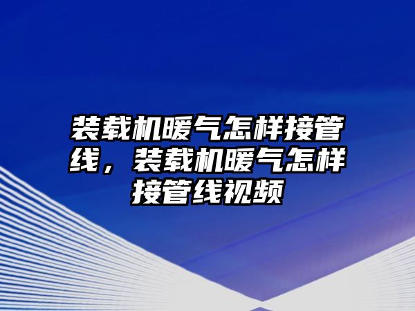 裝載機暖氣怎樣接管線，裝載機暖氣怎樣接管線視頻