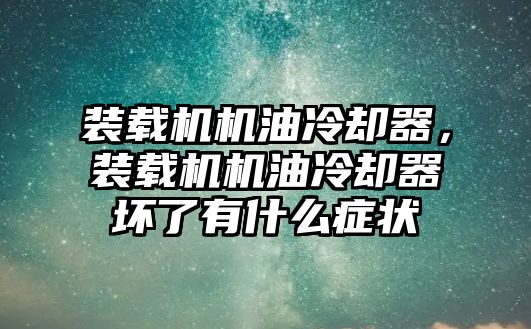 裝載機機油冷卻器，裝載機機油冷卻器壞了有什么癥狀