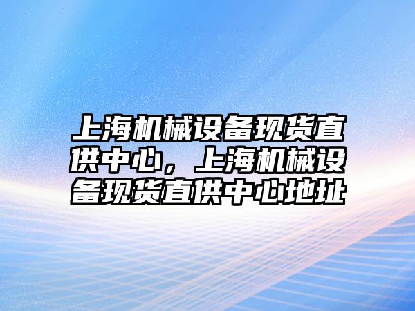 上海機械設備現(xiàn)貨直供中心，上海機械設備現(xiàn)貨直供中心地址