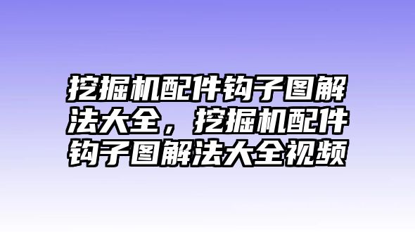 挖掘機配件鉤子圖解法大全，挖掘機配件鉤子圖解法大全視頻