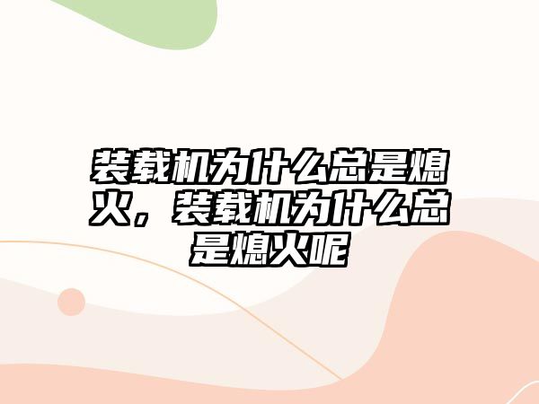 裝載機為什么總是熄火，裝載機為什么總是熄火呢