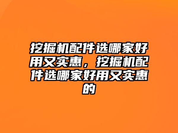 挖掘機配件選哪家好用又實惠，挖掘機配件選哪家好用又實惠的