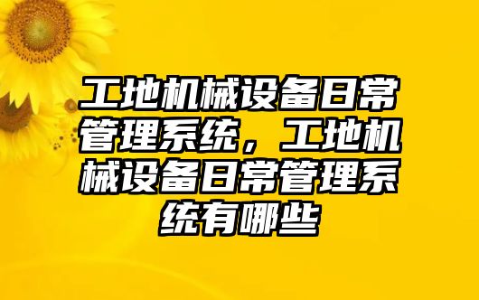 工地機械設備日常管理系統，工地機械設備日常管理系統有哪些