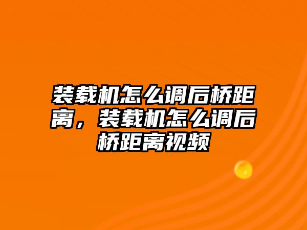 裝載機(jī)怎么調(diào)后橋距離，裝載機(jī)怎么調(diào)后橋距離視頻