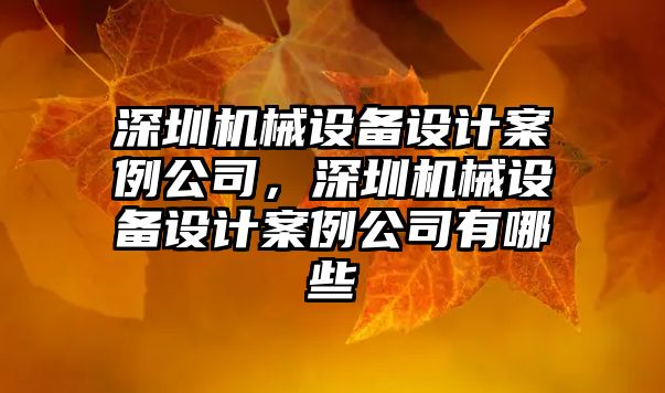 深圳機械設備設計案例公司，深圳機械設備設計案例公司有哪些