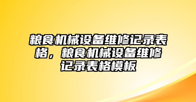 糧食機械設備維修記錄表格，糧食機械設備維修記錄表格模板