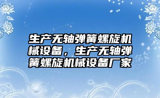 生產無軸彈簧螺旋機械設備，生產無軸彈簧螺旋機械設備廠家