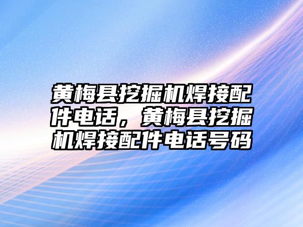 黃梅縣挖掘機焊接配件電話，黃梅縣挖掘機焊接配件電話號碼