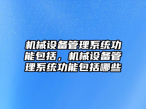 機械設備管理系統功能包括，機械設備管理系統功能包括哪些