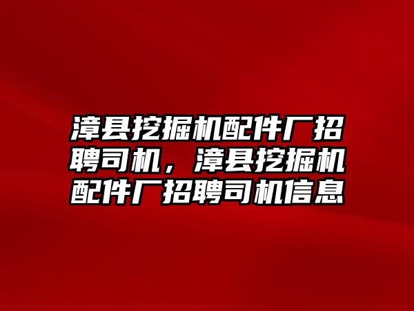 漳縣挖掘機配件廠招聘司機，漳縣挖掘機配件廠招聘司機信息