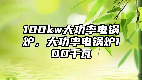 100kw大功率電鍋爐，大功率電鍋爐100千瓦