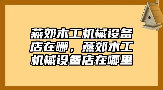 燕郊木工機械設備店在哪，燕郊木工機械設備店在哪里