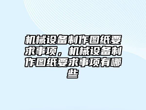 機械設備制作圖紙要求事項，機械設備制作圖紙要求事項有哪些