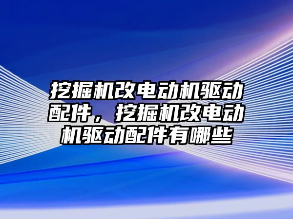 挖掘機改電動機驅動配件，挖掘機改電動機驅動配件有哪些