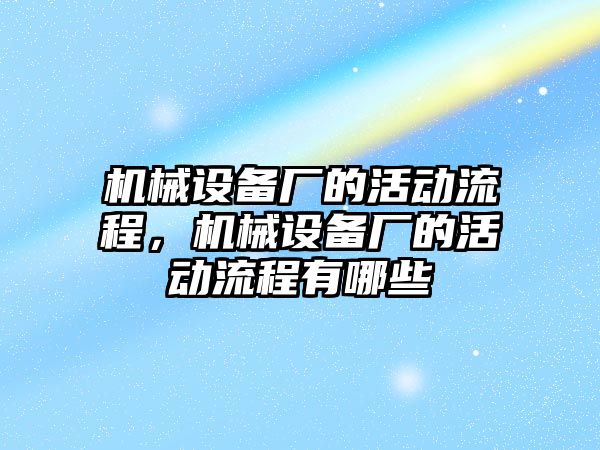 機械設備廠的活動流程，機械設備廠的活動流程有哪些