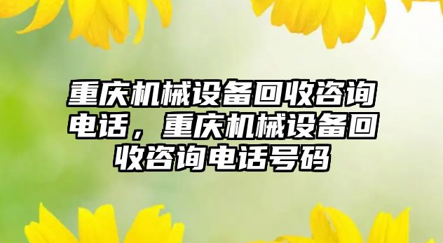 重慶機械設備回收咨詢電話，重慶機械設備回收咨詢電話號碼