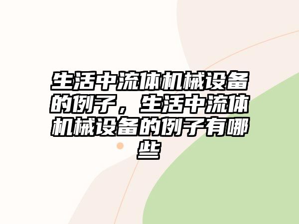 生活中流體機(jī)械設(shè)備的例子，生活中流體機(jī)械設(shè)備的例子有哪些