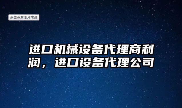 進口機械設備代理商利潤，進口設備代理公司