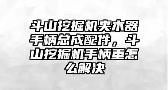 斗山挖掘機夾木器手柄總成配件，斗山挖掘機手柄重怎么解決