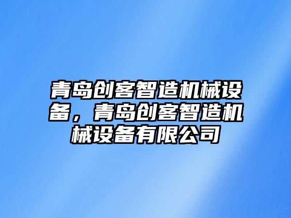 青島創客智造機械設備，青島創客智造機械設備有限公司