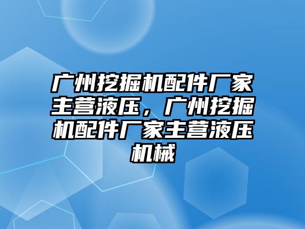 廣州挖掘機配件廠家主營液壓，廣州挖掘機配件廠家主營液壓機械